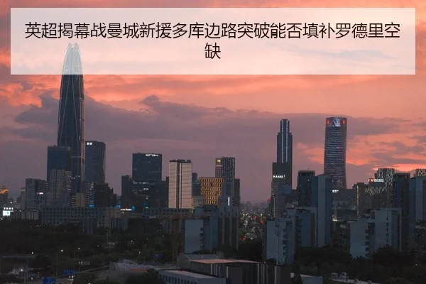 英超揭幕战曼城新援多库边路突破能否填补罗德里空缺