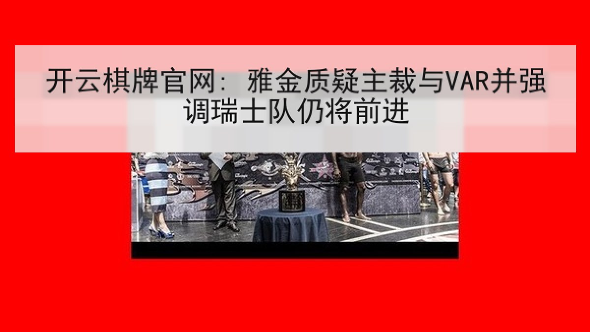 开云棋牌官网: 雅金质疑主裁与VAR并强调瑞士队仍将前进