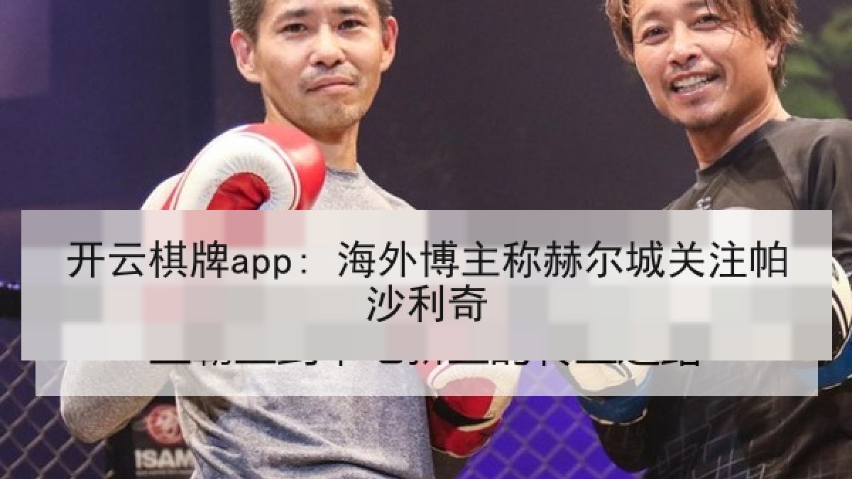 开云棋牌app: 海外博主称赫尔城关注帕沙利奇 开云棋牌app: 海外博主称赫尔城关注帕沙利奇