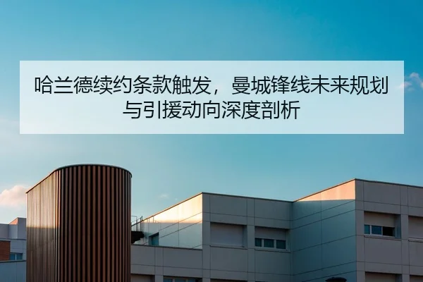 哈兰德续约条款触发，曼城锋线未来规划与引援动向深度剖析
