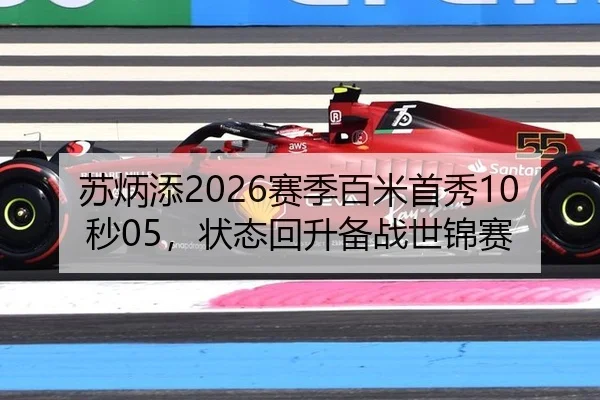 苏炳添2026赛季百米首秀10秒05，状态回升备战世锦赛