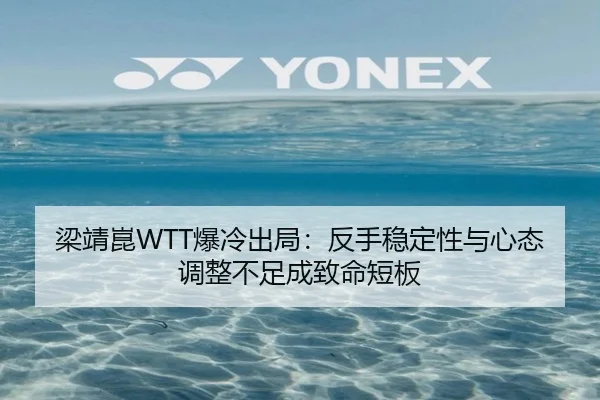 梁靖崑WTT爆冷出局：反手稳定性与心态调整不足成致命短板