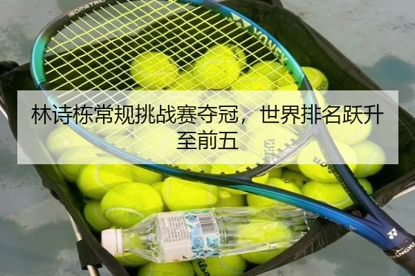 林诗栋常规挑战赛夺冠，世界排名跃升至前五