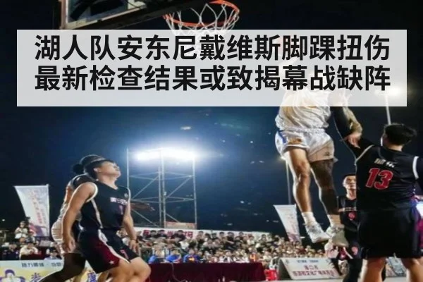 湖人队安东尼戴维斯脚踝扭伤最新检查结果或致揭幕战缺阵