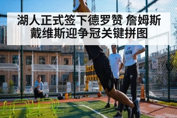 湖人正式签下德罗赞 詹姆斯戴维斯迎争冠关键拼图