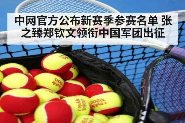 中网官方公布新赛季参赛名单 张之臻郑钦文领衔中国军团出征