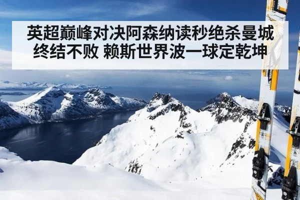 英超巅峰对决阿森纳读秒绝杀曼城终结不败 赖斯世界波一球定乾坤