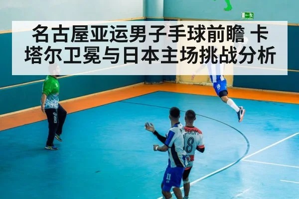 名古屋亚运男子手球前瞻 卡塔尔卫冕与日本主场挑战分析