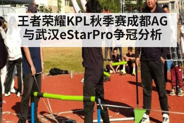 王者荣耀KPL秋季赛成都AG与武汉eStarPro争冠分析