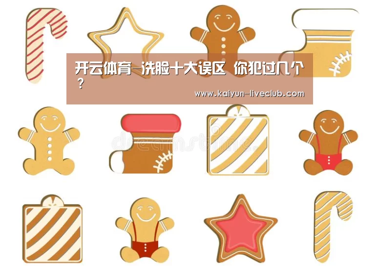 开云体育-洗脸十大误区 你犯过几个?